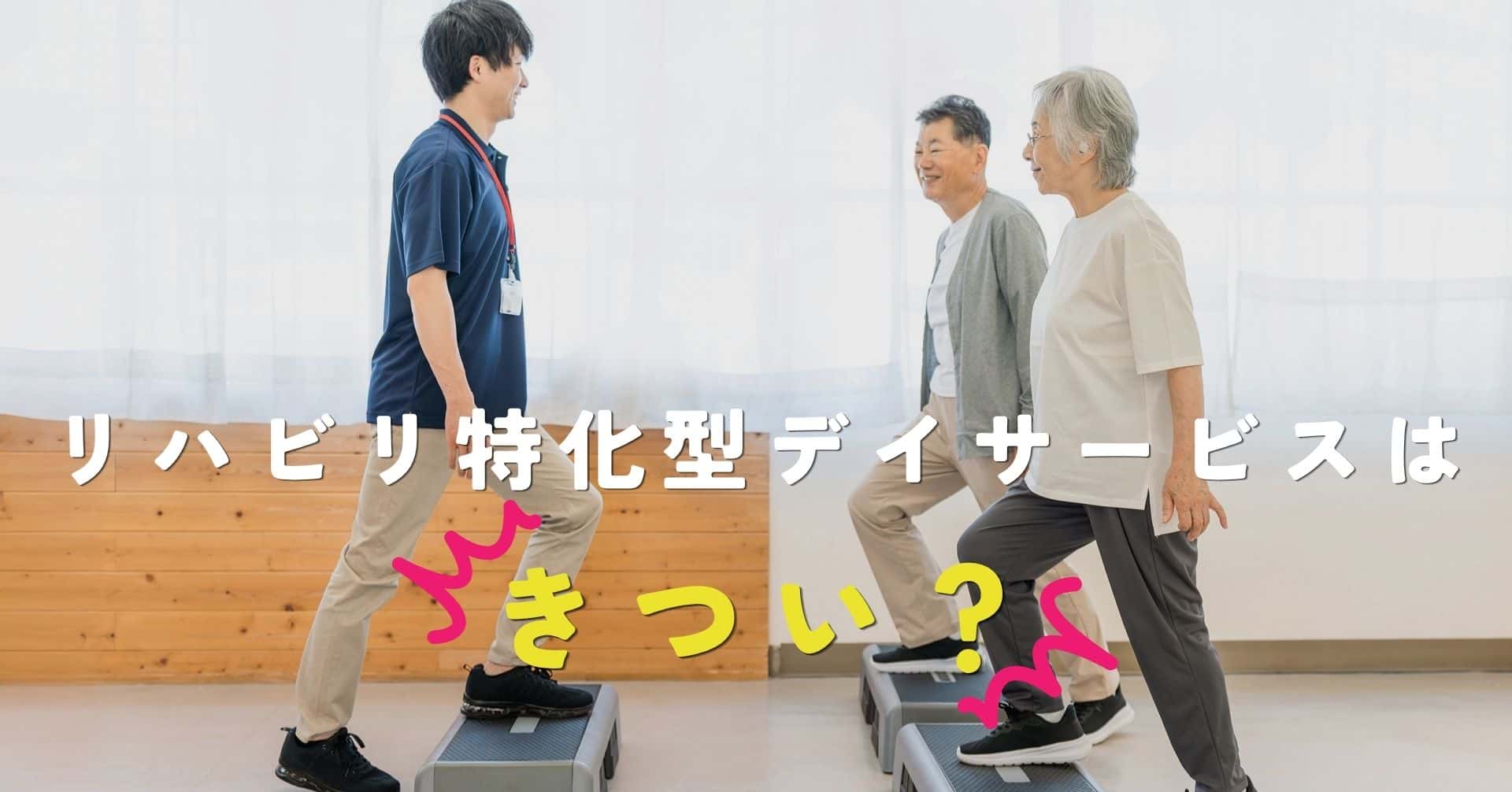 リハビリ特化型デイサービスがきつい理由5選｜働く前に知っておきたい現場のリアル